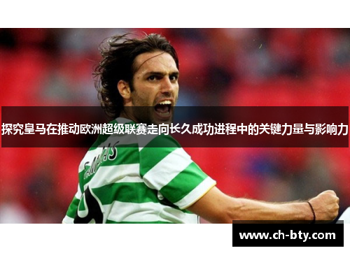 探究皇马在推动欧洲超级联赛走向长久成功进程中的关键力量与影响力 探究皇马在推动欧洲超级联赛走向长久成功进程中的关键力量与影响力