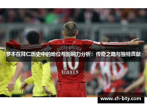 罗本在拜仁历史中的地位与影响力分析:传奇之路与独特贡献 罗本在拜仁历史中的地位与影响力分析:传奇之路与独特贡献