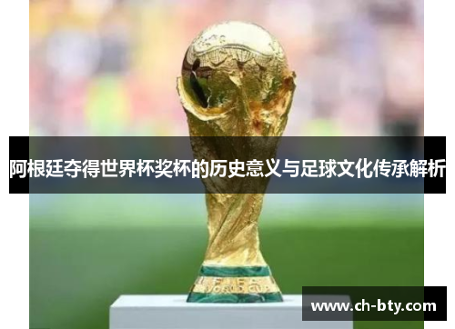 阿根廷夺得世界杯奖杯的历史意义与足球文化传承解析
