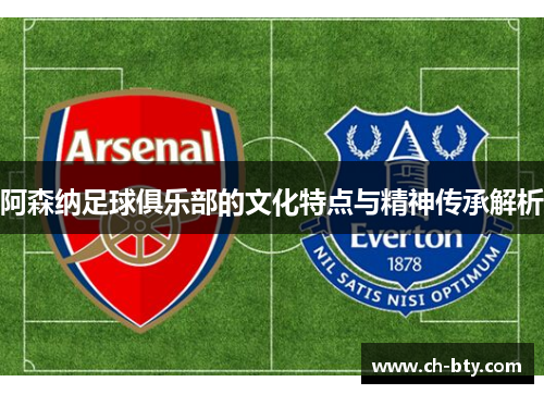 阿森纳足球俱乐部的文化特点与精神传承解析 阿森纳足球俱乐部的文化特点与精神传承解析