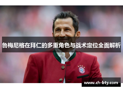 鲁梅尼格在拜仁的多重角色与战术定位全面解析 鲁梅尼格在拜仁的多重角色与战术定位全面解析