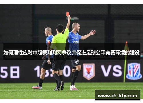 如何理性应对中超裁判判罚争议并促进足球公平竞赛环境的建设 如何理性应对中超裁判判罚争议并促进足球公平竞赛环境的建设