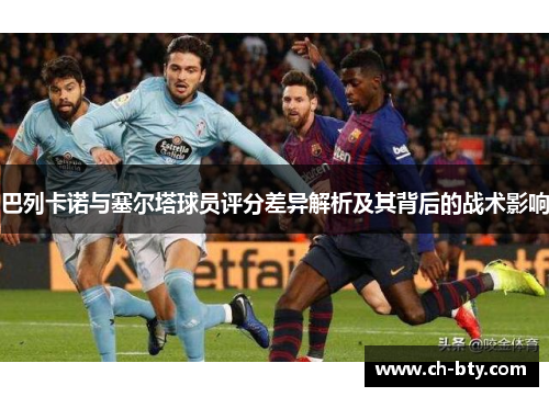 巴列卡诺与塞尔塔球员评分差异解析及其背后的战术影响