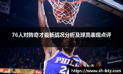 76人对阵奇才最新战况分析及球员表现点评