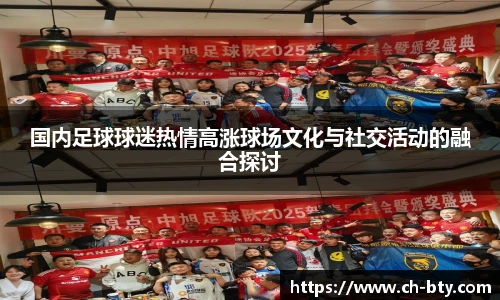 国内足球球迷热情高涨球场文化与社交活动的融合探讨