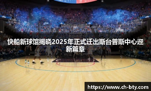 快船新球馆揭晓2025年正式迁出斯台普斯中心迎新篇章